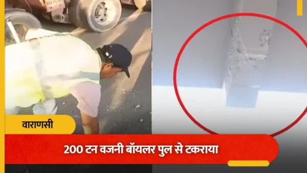 वाराणसी: 308 पहियों वाले मेगाट्रक से 200 टन बॉयलर ने पुल के बीम से टक्कर, हिस्सा टूटा