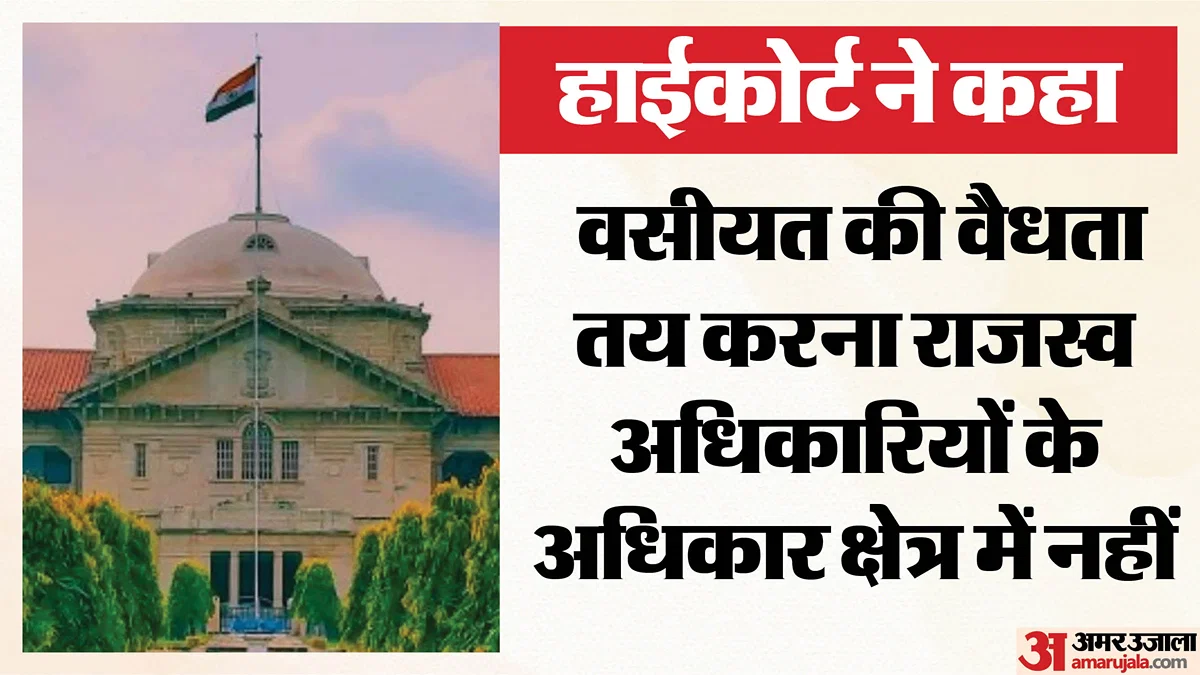 प्रयागराज: हाईकोर्ट ने कहा, वसीयत की वैधता पर राजस्व अधिकारी का अंतिम फैसला नहीं, कमिश्नर के आदेश पर रोक